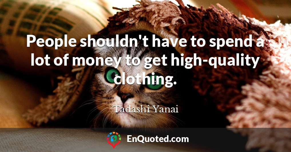People shouldn't have to spend a lot of money to get high-quality clothing.