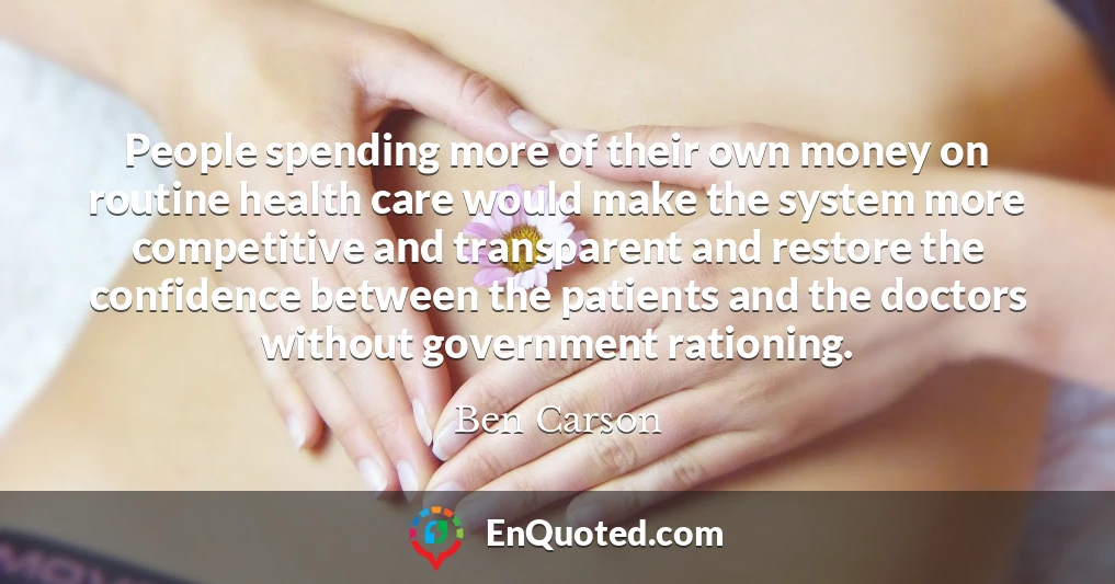 People spending more of their own money on routine health care would make the system more competitive and transparent and restore the confidence between the patients and the doctors without government rationing.