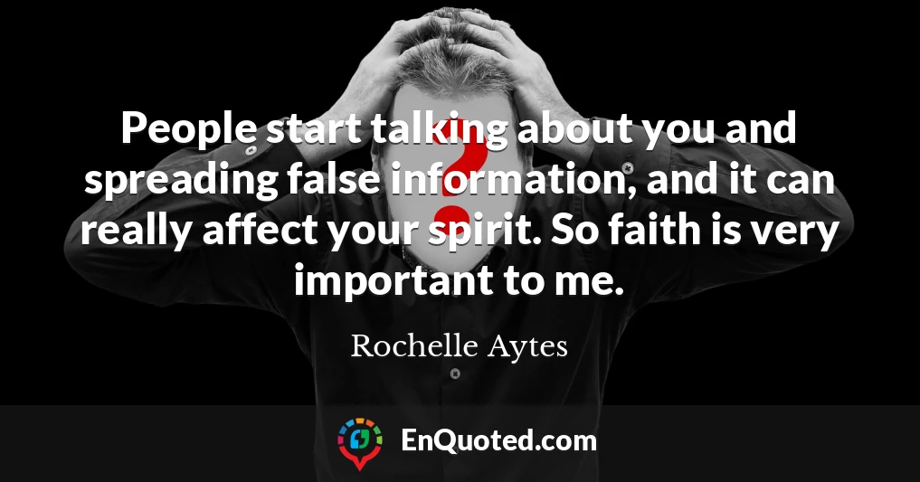 People start talking about you and spreading false information, and it can really affect your spirit. So faith is very important to me.