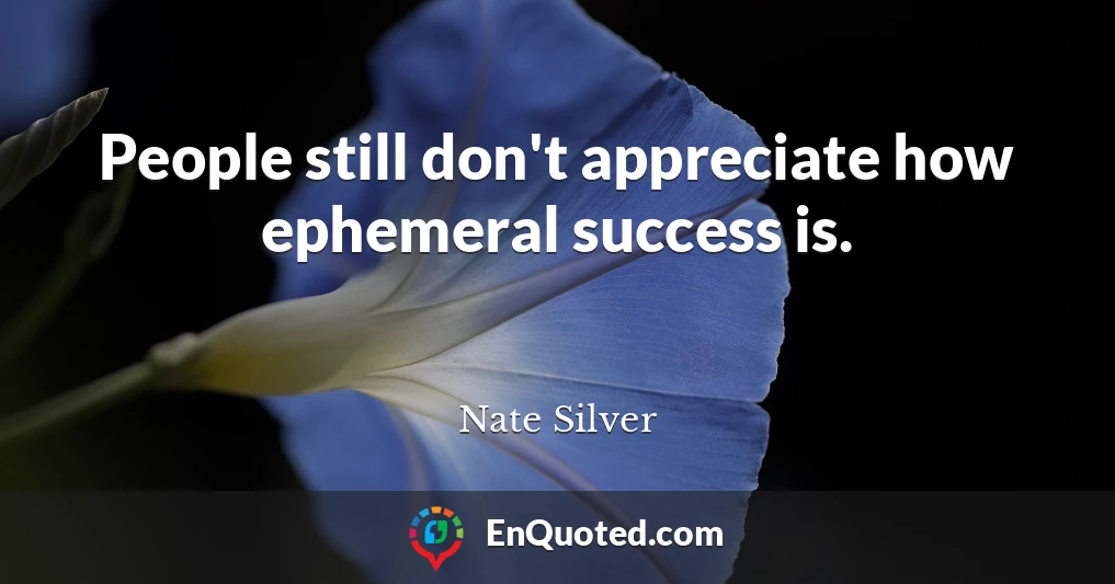 People still don't appreciate how ephemeral success is.