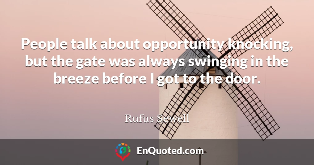 People talk about opportunity knocking, but the gate was always swinging in the breeze before I got to the door.
