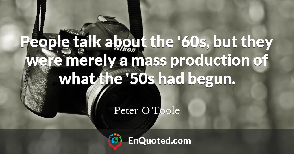 People talk about the '60s, but they were merely a mass production of what the '50s had begun.