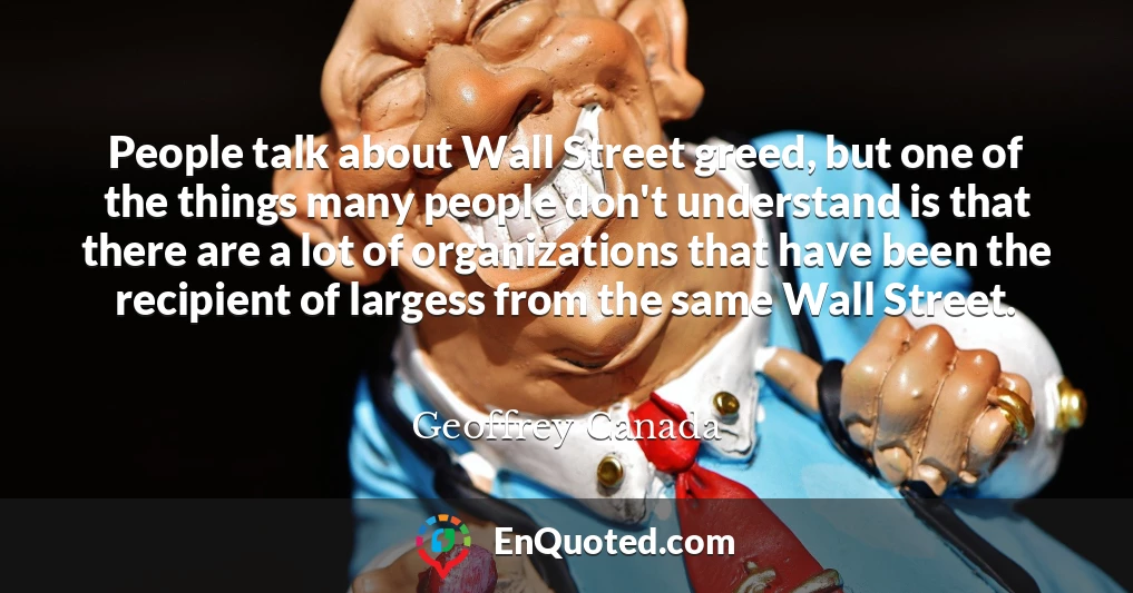 People talk about Wall Street greed, but one of the things many people don't understand is that there are a lot of organizations that have been the recipient of largess from the same Wall Street.