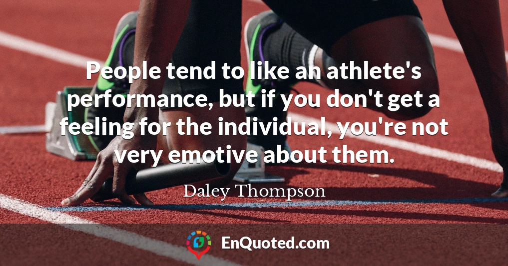 People tend to like an athlete's performance, but if you don't get a feeling for the individual, you're not very emotive about them.