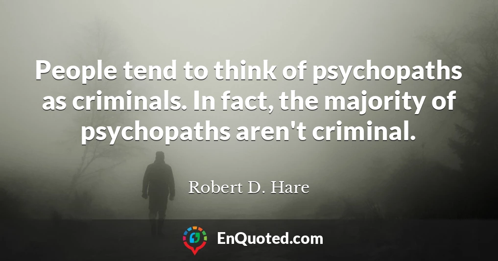 People tend to think of psychopaths as criminals. In fact, the majority of psychopaths aren't criminal.