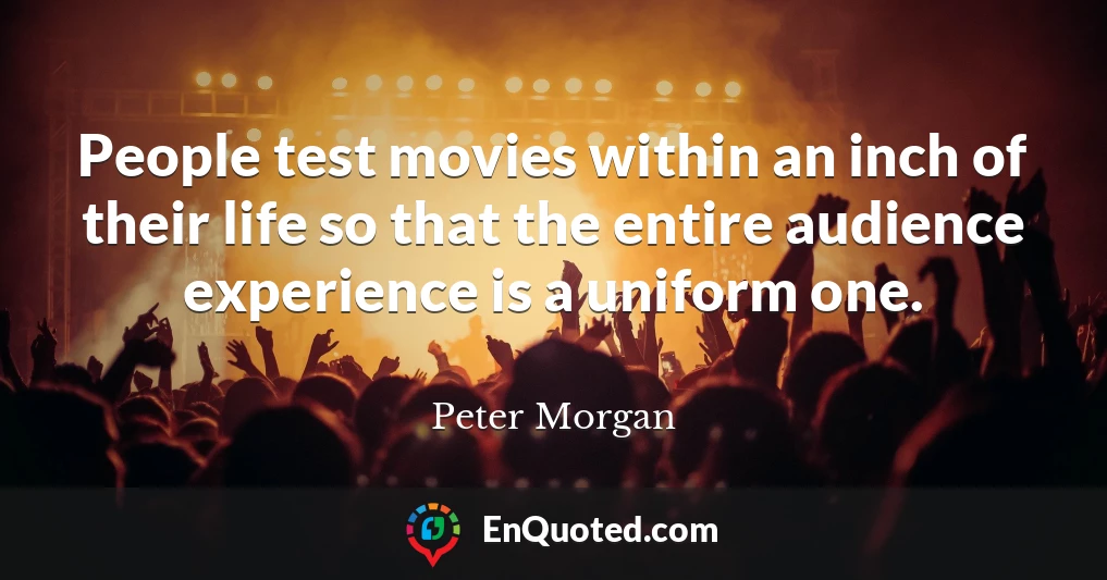 People test movies within an inch of their life so that the entire audience experience is a uniform one.