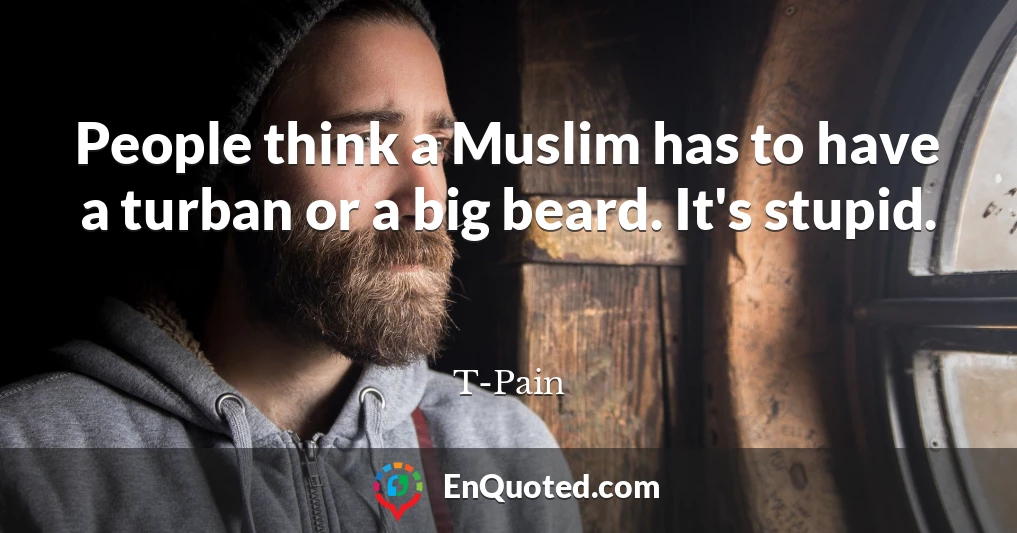 People think a Muslim has to have a turban or a big beard. It's stupid.