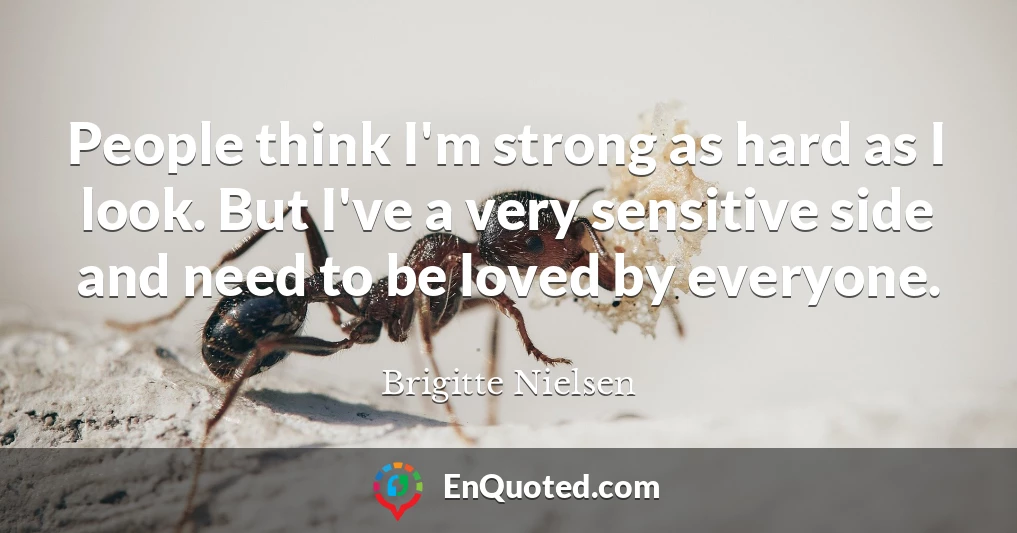 People think I'm strong as hard as I look. But I've a very sensitive side and need to be loved by everyone.