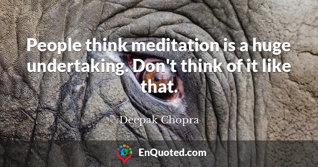 People think meditation is a huge undertaking. Don't think of it like that.