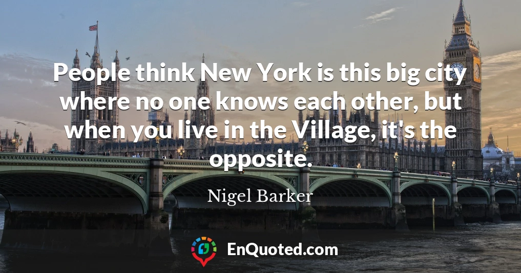 People think New York is this big city where no one knows each other, but when you live in the Village, it's the opposite.