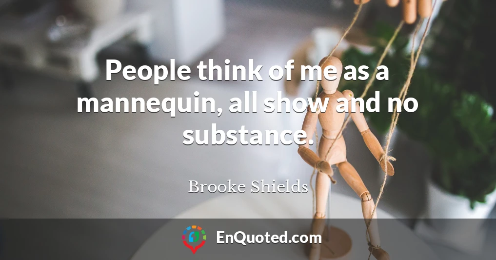 People think of me as a mannequin, all show and no substance.