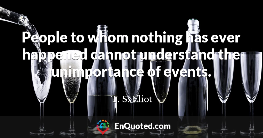 People to whom nothing has ever happened cannot understand the unimportance of events.