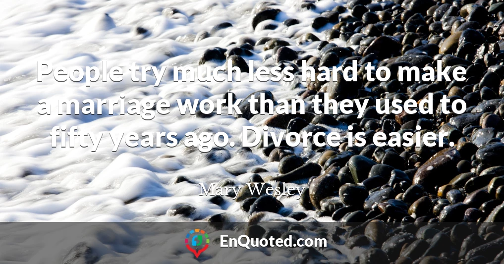 People try much less hard to make a marriage work than they used to fifty years ago. Divorce is easier.