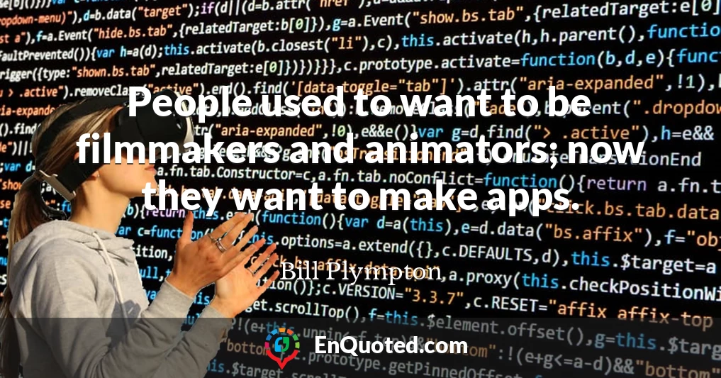 People used to want to be filmmakers and animators; now they want to make apps.