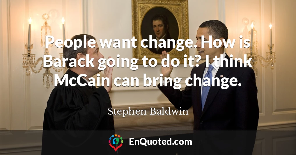 People want change. How is Barack going to do it? I think McCain can bring change.