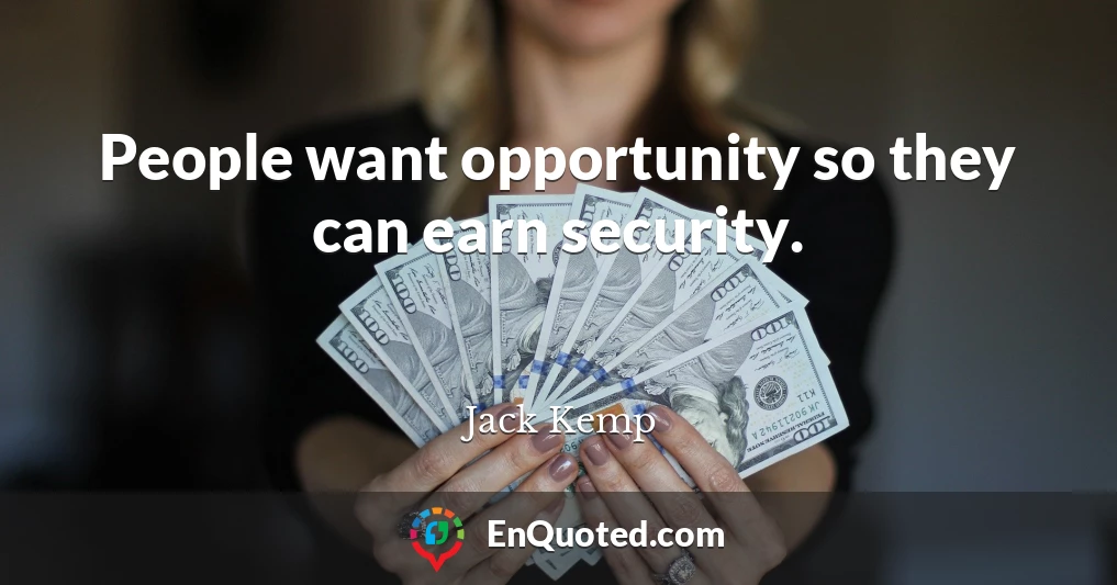 People want opportunity so they can earn security.