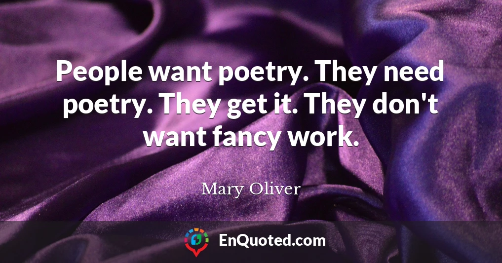 People want poetry. They need poetry. They get it. They don't want fancy work.
