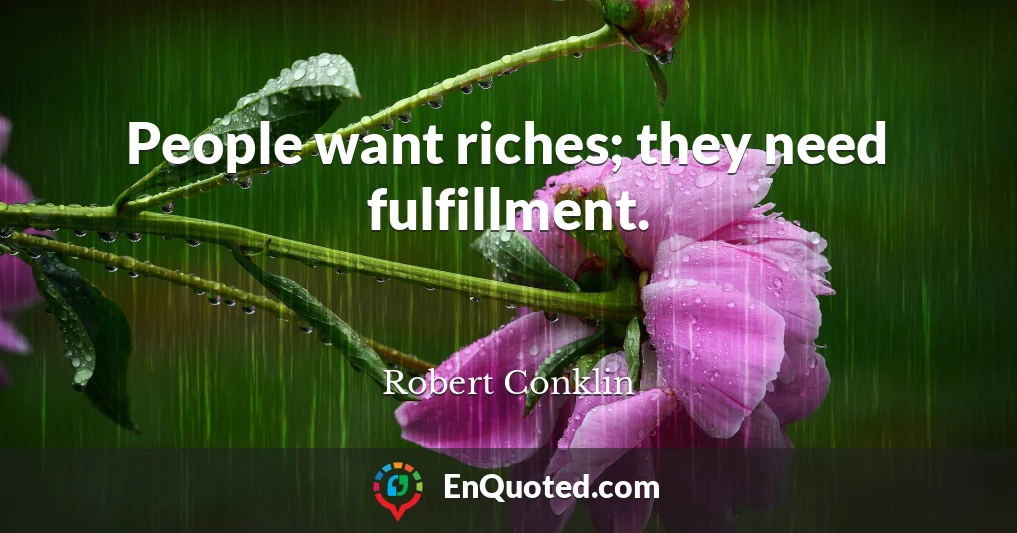 People want riches; they need fulfillment.