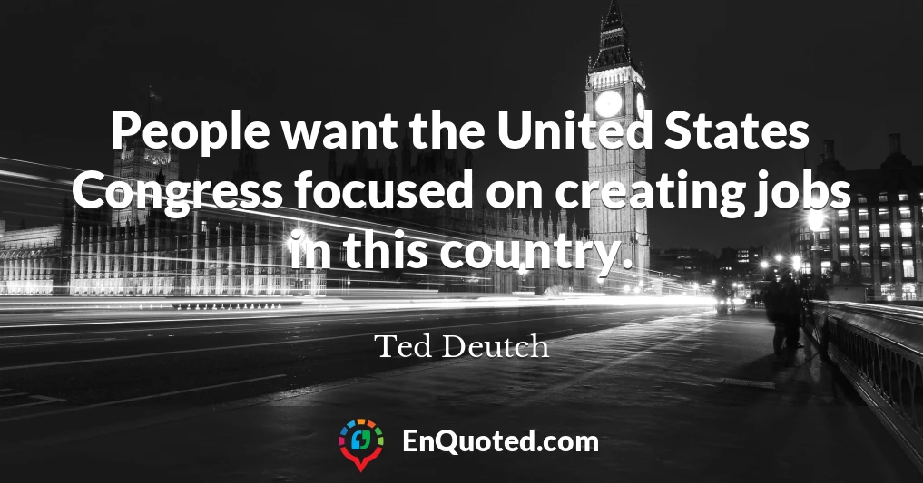 People want the United States Congress focused on creating jobs in this country.