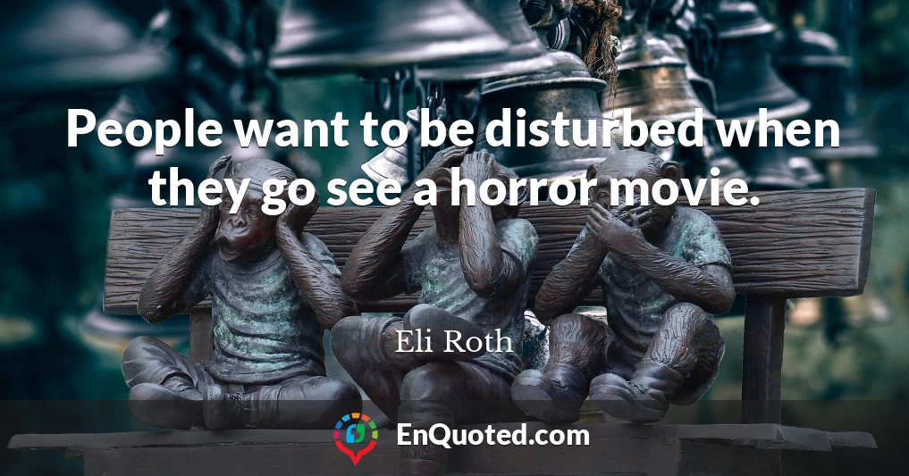 People want to be disturbed when they go see a horror movie.