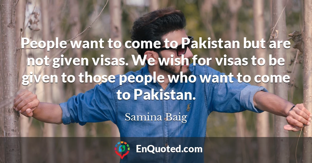 People want to come to Pakistan but are not given visas. We wish for visas to be given to those people who want to come to Pakistan.