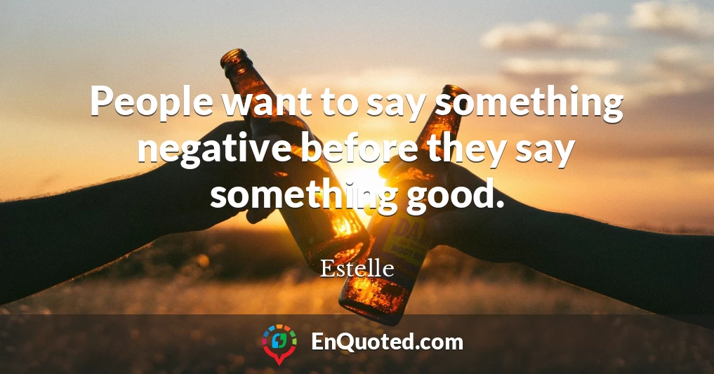 People want to say something negative before they say something good.