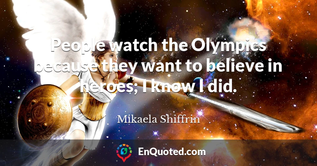 People watch the Olympics because they want to believe in heroes; I know I did.