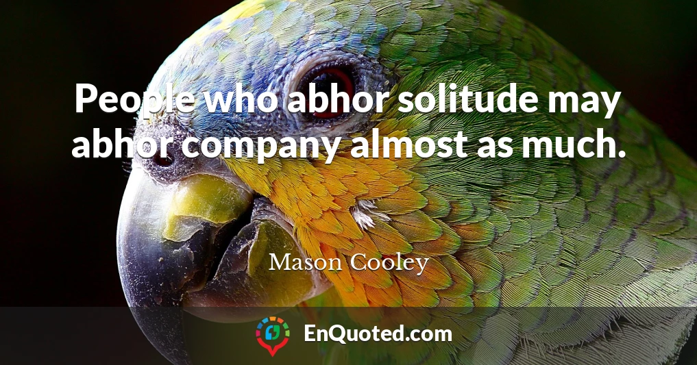 People who abhor solitude may abhor company almost as much.