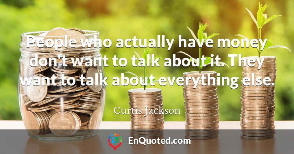 People who actually have money don't want to talk about it. They want to talk about everything else.