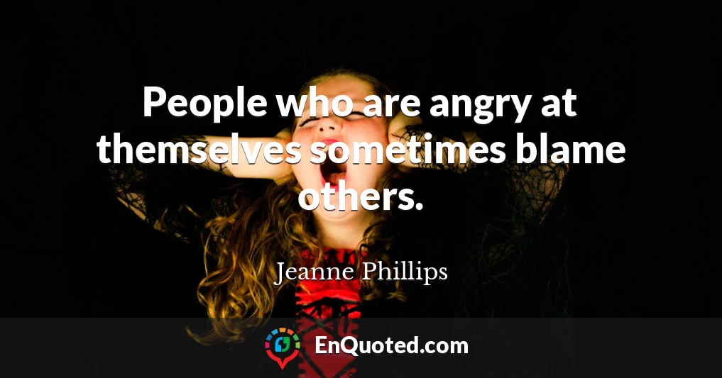 People who are angry at themselves sometimes blame others.