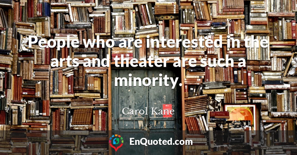 People who are interested in the arts and theater are such a minority.