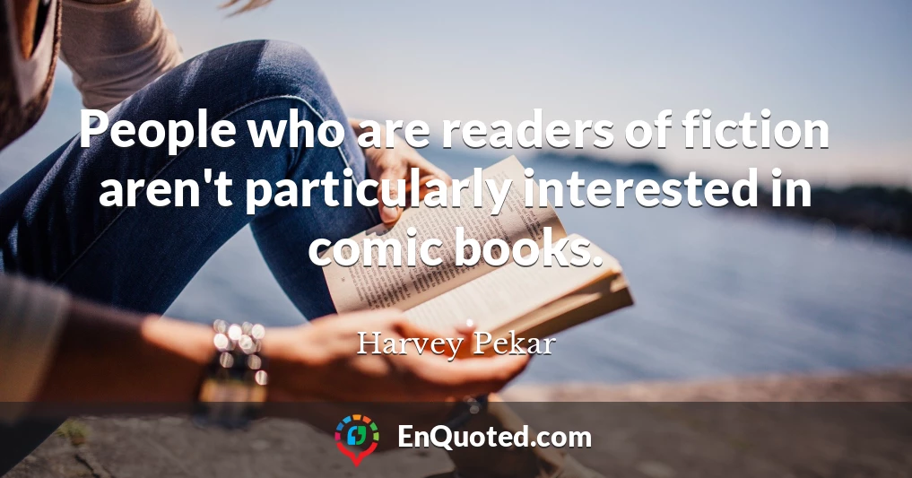 People who are readers of fiction aren't particularly interested in comic books.