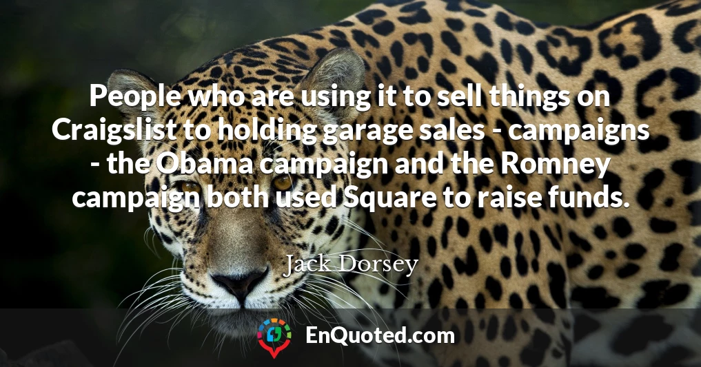 People who are using it to sell things on Craigslist to holding garage sales - campaigns - the Obama campaign and the Romney campaign both used Square to raise funds.