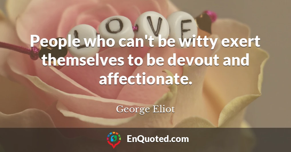 People who can't be witty exert themselves to be devout and affectionate.