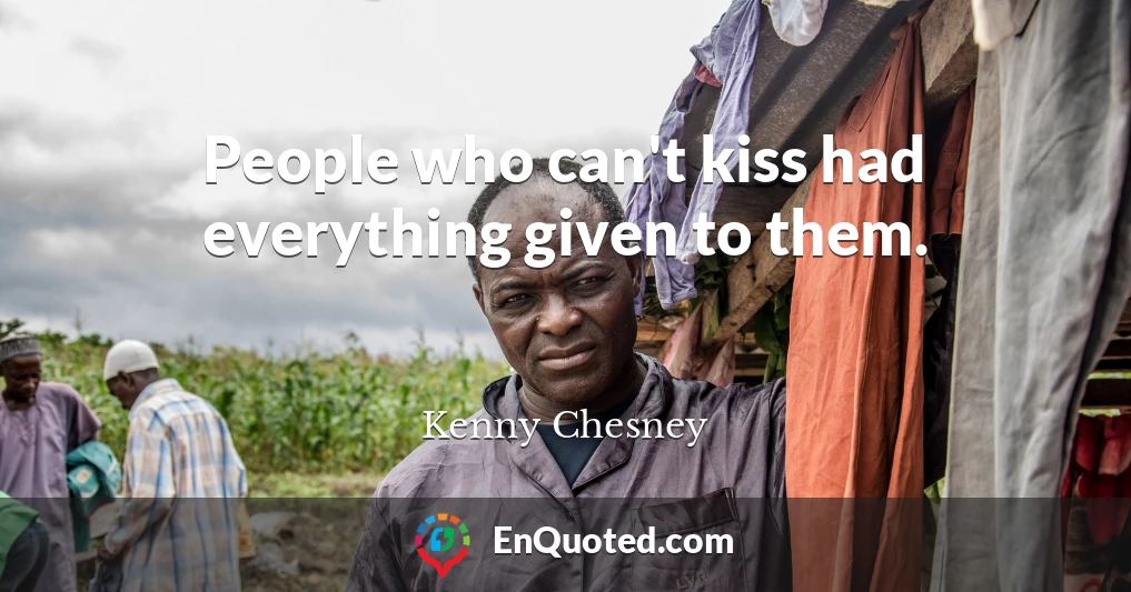 People who can't kiss had everything given to them.