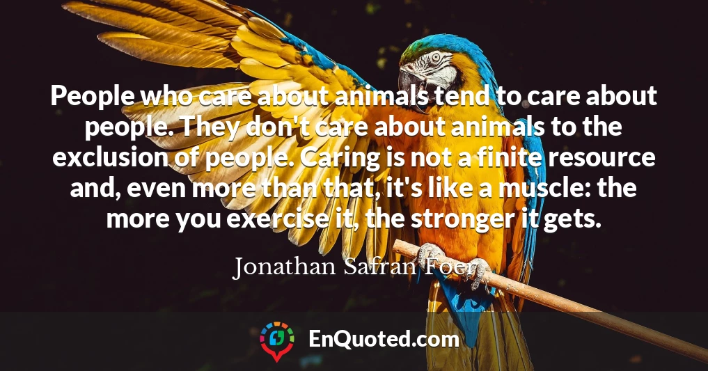 People who care about animals tend to care about people. They don't care about animals to the exclusion of people. Caring is not a finite resource and, even more than that, it's like a muscle: the more you exercise it, the stronger it gets.