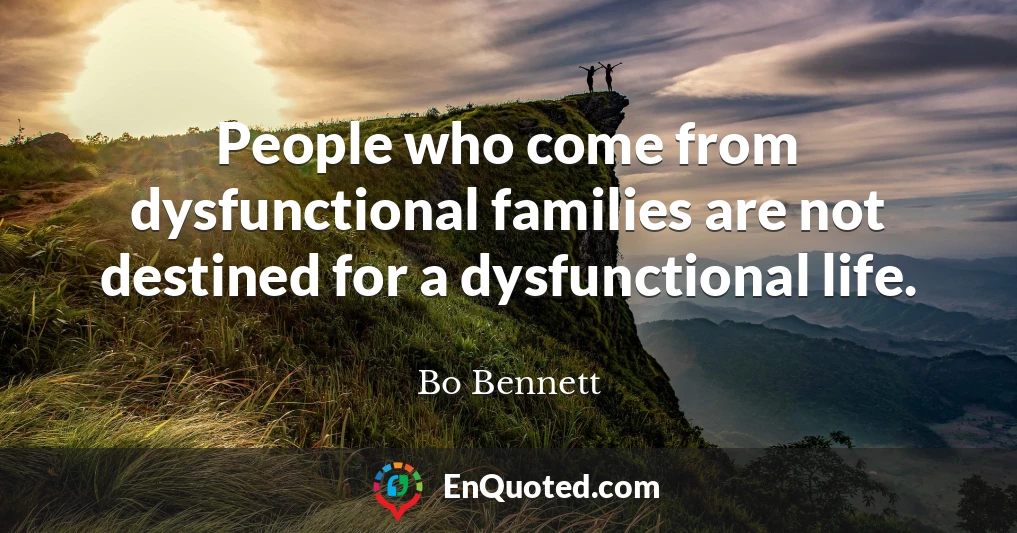 People who come from dysfunctional families are not destined for a dysfunctional life.