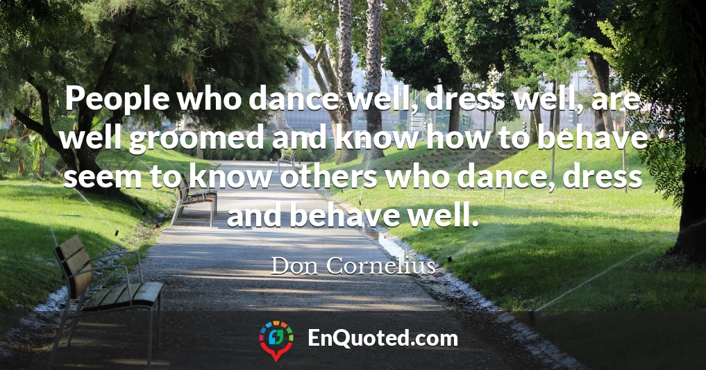 People who dance well, dress well, are well groomed and know how to behave seem to know others who dance, dress and behave well.