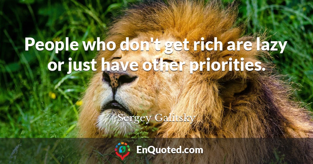 People who don't get rich are lazy or just have other priorities.
