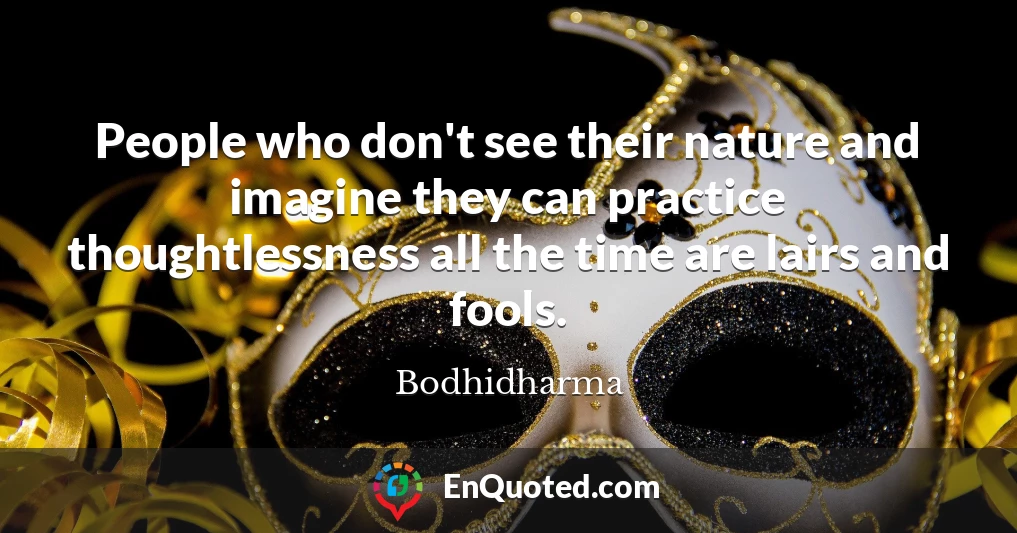 People who don't see their nature and imagine they can practice thoughtlessness all the time are lairs and fools.
