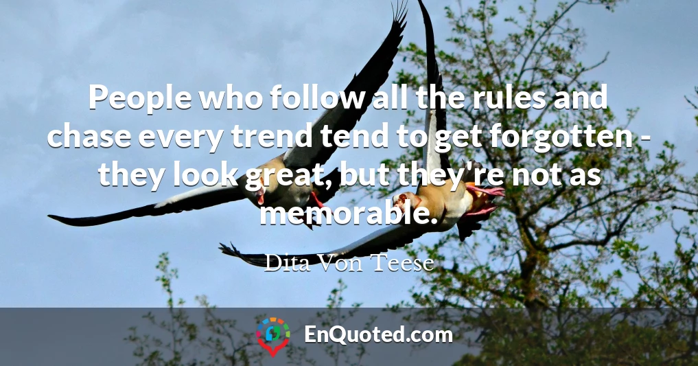 People who follow all the rules and chase every trend tend to get forgotten - they look great, but they're not as memorable.