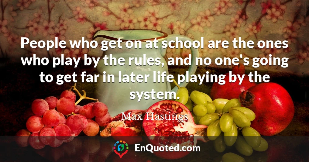People who get on at school are the ones who play by the rules, and no one's going to get far in later life playing by the system.
