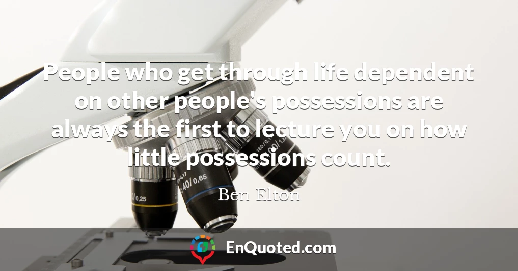 People who get through life dependent on other people's possessions are always the first to lecture you on how little possessions count.