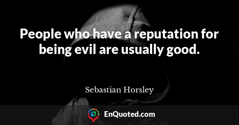 People who have a reputation for being evil are usually good.