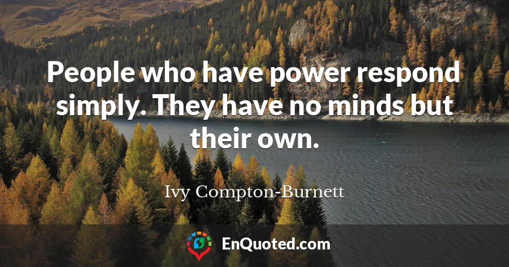 People who have power respond simply. They have no minds but their own.