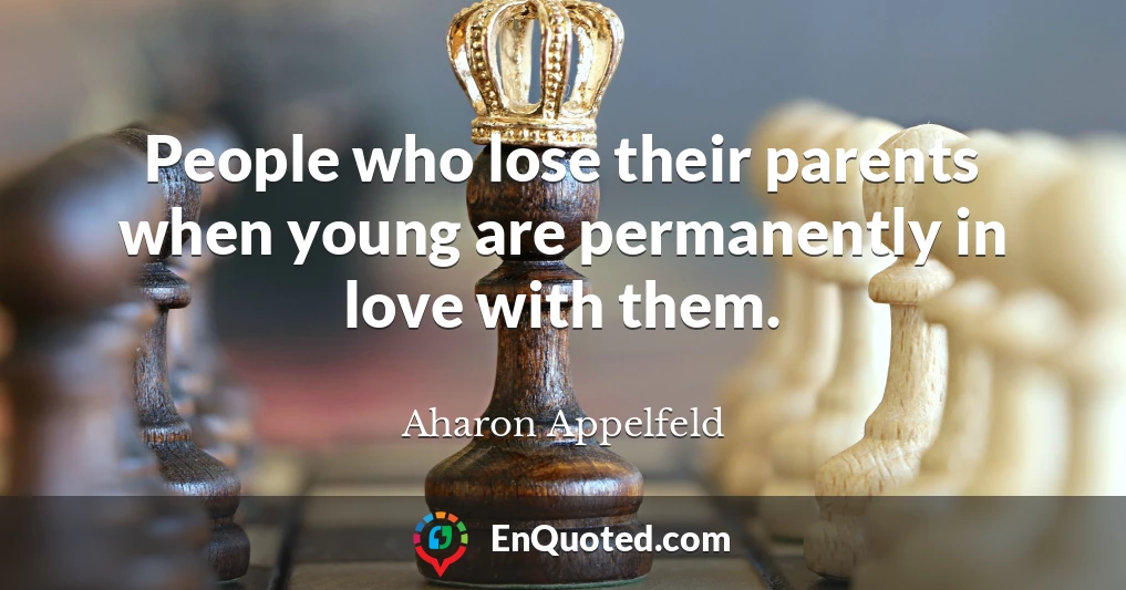People who lose their parents when young are permanently in love with them.