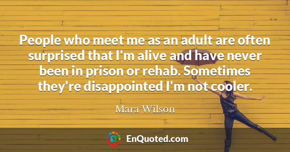 People who meet me as an adult are often surprised that I'm alive and have never been in prison or rehab. Sometimes they're disappointed I'm not cooler.