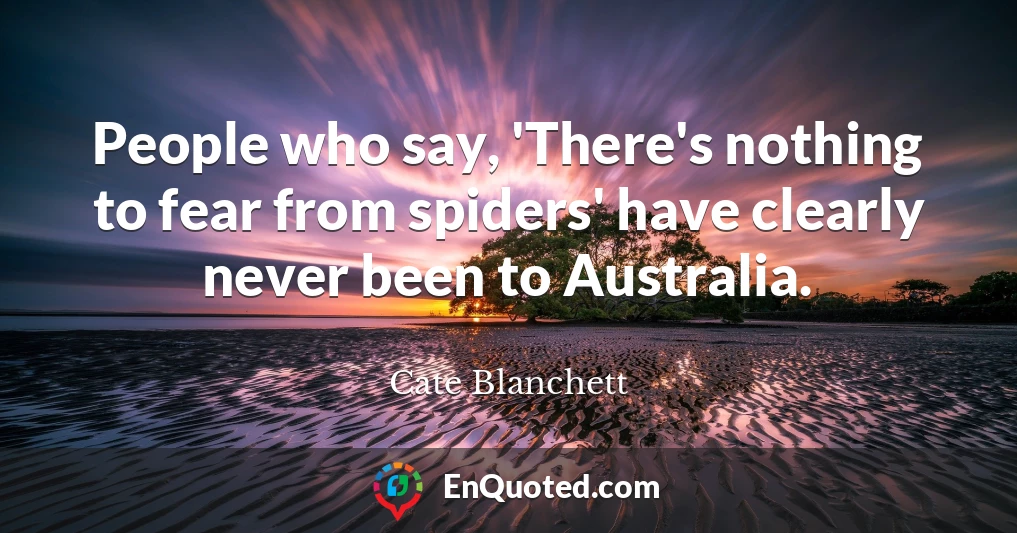 People who say, 'There's nothing to fear from spiders' have clearly never been to Australia.