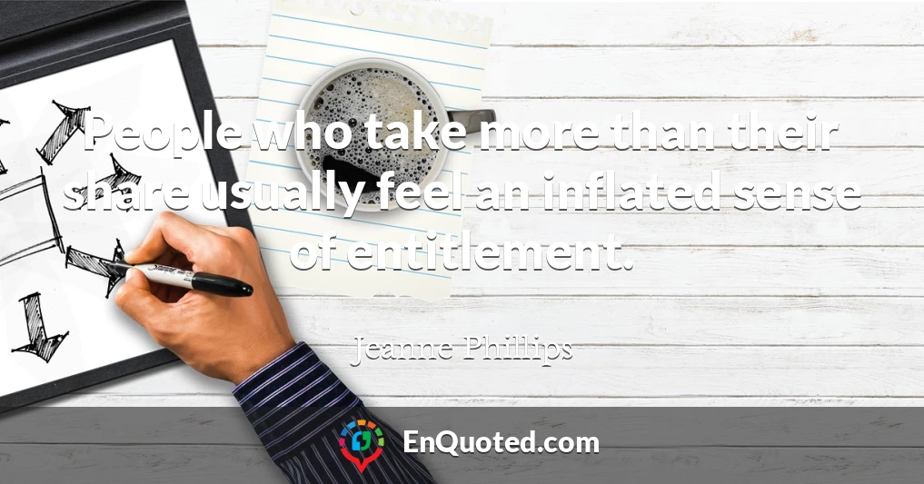 People who take more than their share usually feel an inflated sense of entitlement.