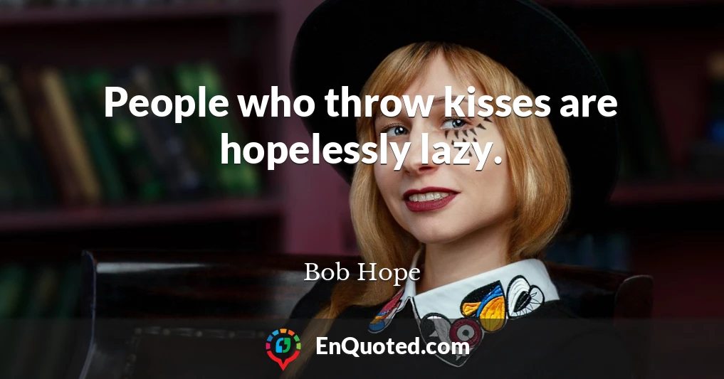 People who throw kisses are hopelessly lazy.